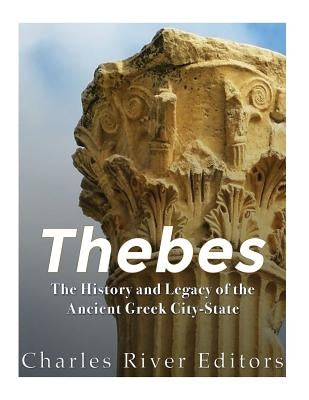 Thebes: The History and Legacy of the Ancient Greek City-State by Charles River
