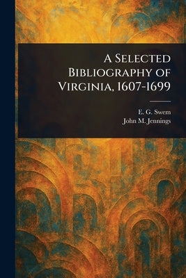 A Selected Bibliography of Virginia, 1607-1699 by Swem, E. G. (Earl Gregg)