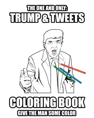 Trump and Tweets Coloring Book: Give the man some color. Enjoy Art Therapy! by Riester, Jochen