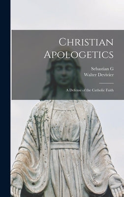 Christian Apologetics; a Defense of the Catholic Faith by Devivier, Walter