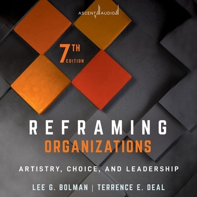 Reframing Organizations: Artistry, Choice, and Leadership, 7th Edition by Bolman, Lee G.