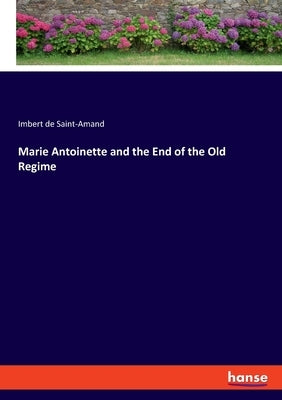 Marie Antoinette and the End of the Old Regime by Saint-Amand, Imbert De