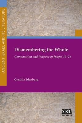 Dismembering the Whole: Composition and Purpose of Judges 19-21 by Edenburg, Cynthia
