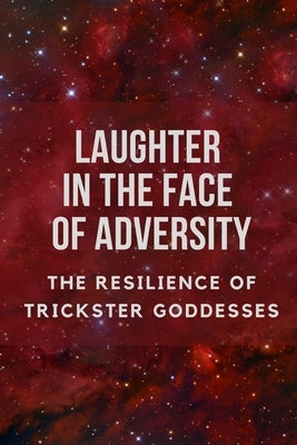 Laughter in the Face of Adversity: The Resilience of Trickster Goddesses by Muir, Nichole