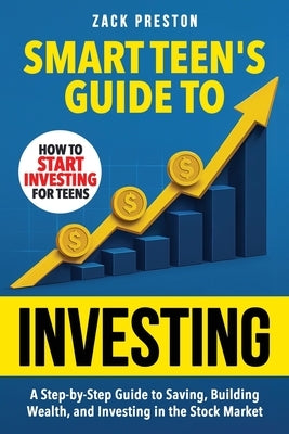 Smart Teen's Guide to Investing: A Step-by-Step Guide to Saving, Building Wealth, and Investing in the Stock Market by Preston, Zack