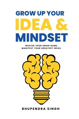 Grow Up Your Idea & Mindset by Bhupendra Singh