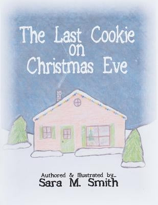 The Last Cookie on Christmas Eve by Smith, Sara M.