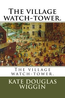 The village watch-tower. by Wiggin, Kate Douglas