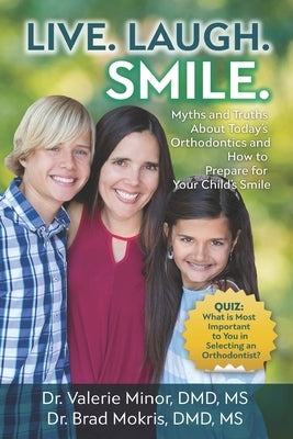 Live. Laugh. Smile: Myths and Truths About Today's Orthodontics and How to Prepare for Your Child's Smile by Mokris, Brad