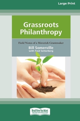 Grassroots Philanthropy: Field Notes of A Maverick Grantmaker (16pt Large Print Edition) by Somerville, Bill