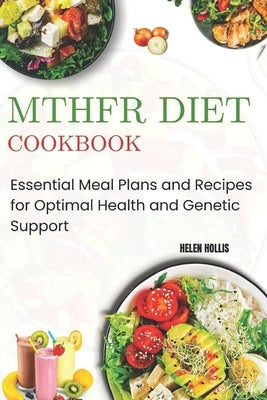 Mthfr Diet Cookbook: Essential Meal Plans and Recipes for Optimal Health and Genetic Support by Hollis, Helen