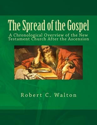 The Spread of the Gospel: A Chronological Overview of the New Testament Church After the Ascension by Walton, Robert C.
