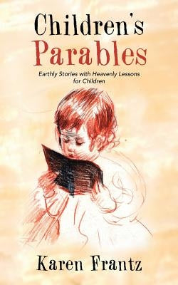 Children's Parables: Earthly Stories with Heavenly Lessons for Children by Frantz, Karen
