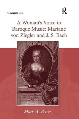 A Woman's Voice in Baroque Music: Mariane Von Ziegler and J.S. Bach by Peters, Marka