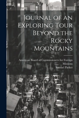 Journal of an Exploring Tour Beyond the Rocky Mountains by Parker, Samuel 1779-1866