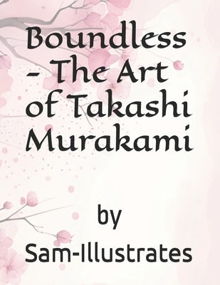 Boundless - The Art of Takashi Murakami by Illustrates, Sam