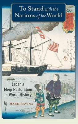 To Stand with the Nations of the World: Japan's Meiji Restoration in World History by Ravina, Mark