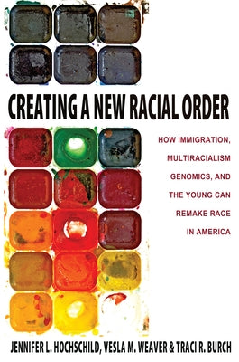 Creating a New Racial Order: How Immigration, Multiracialism, Genomics, and the Young Can Remake Race in America by Hochschild, Jennifer L.