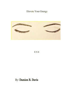 Elevate Your Energy: E.Y.E by Davis, Damien R.
