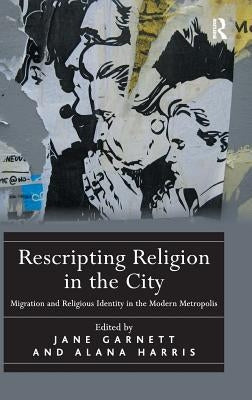 Rescripting Religion in the City: Migration and Religious Identity in the Modern Metropolis by Harris, Alana