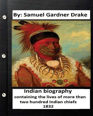 Indian biography, containing the lives of more than two hundred Indian chiefs ( 1832 ) by Drake, Samuel Gardner