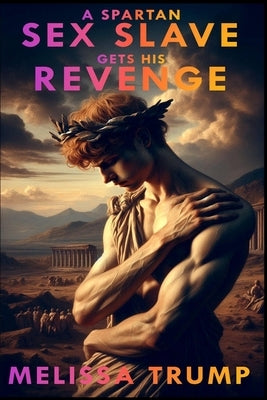 A Spartan Sex Slave Gets his Revenge: Historical Gay Erotica Romance by Trump, Melissa