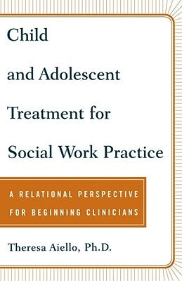 Child and Adolescent Treatment for Social Work Practice: A Relational Perspective for Beginning Clinicians by Aiello, Theresa