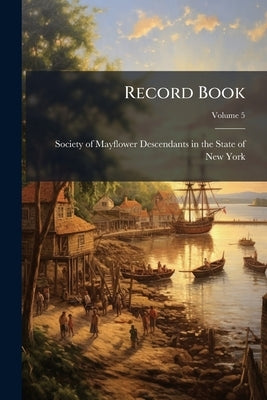 Record Book; Volume 5 by Society of Mayflower Descendants in the