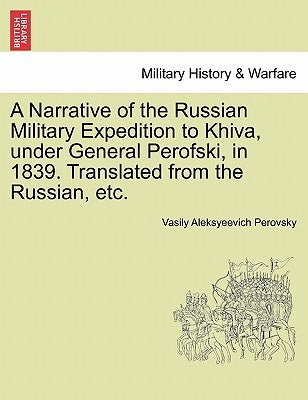A Narrative of the Russian Military Expedition to Khiva, Under General Perofski, in 1839. Translated from the Russian, Etc. by Perovsky, Vasily Aleksyeevich