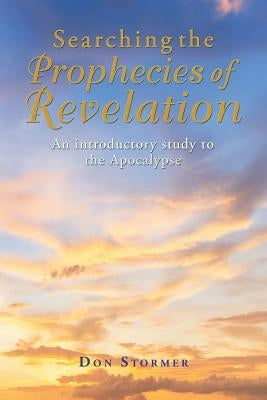 Searching the Prophecies of Revelation: An introductory study to the Apocalypse by Stormer, Don