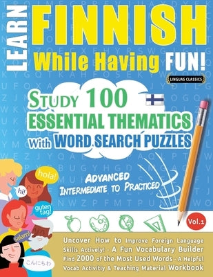 Learn Finnish While Having Fun! - Advanced: INTERMEDIATE TO PRACTICED - STUDY 100 ESSENTIAL THEMATICS WITH WORD SEARCH PUZZLES - VOL.1 - Uncover How t by Linguas Classics
