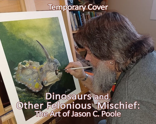 Dinosaurs and Other Felonious Mischief: The Art of Jason C. Poole by Poole, Jason C.