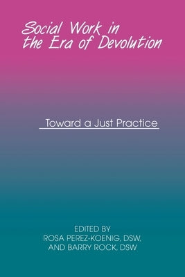 Social Work in the Era of Devolution: Toward a Just Practice by Perez-Koenig, Rosa