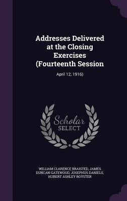 Addresses Delivered at the Closing Exercises (Fourteenth Session: April 12, 1916) by Braisted, William Clarence