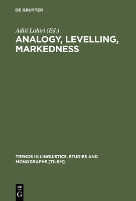 Analogy, Levelling, Markedness: Principles of Change in Phonology and Morphology by Lahiri, Aditi