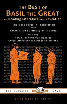 The Best of Basil the Great on Reading Literature and Education: The Best Parts in Translation with a Narrative Summary of the Rest by The Classics Cave