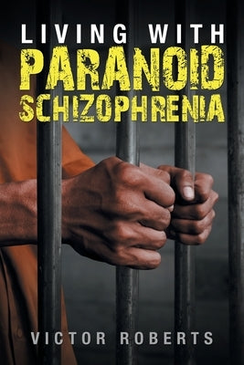 Living with Paranoid Schizophrenia by Roberts, Victor