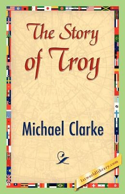 The Story of Troy by Clarke, Michael