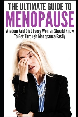 Menopause: The Ultimate Guide To Menopause: Wisdom And Diet Every Women Should Know To Get Through Menopause Easily by Grace, Elizabeth