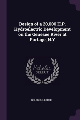 Design of a 20,000 H.P. Hydroelectric Development on the Genesee River at Portage, N.Y by Goldberg, Louis