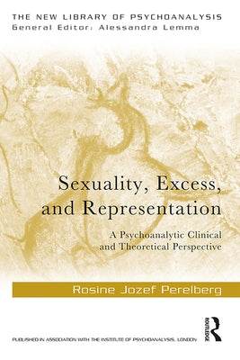Sexuality, Excess, and Representation: A Psychoanalytic Clinical and Theoretical Perspective by Perelberg, Rosine Jozef