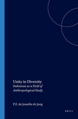 Unity in Diversity: Indonesia as a Field of Anthropological Study by De Josselin De Jong, P. E.