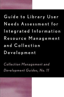 Guide to Library User Needs Assessment for Integrated Information Resource: Management and Collection Development Volume 11 by Biblarz, Dora
