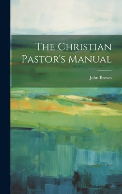 The Christian Pastor's Manual by John, Brown