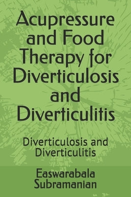 Acupressure and Food Therapy for Diverticulosis and Diverticulitis: Diverticulosis and Diverticulitis by Subramanian, Easwarabala