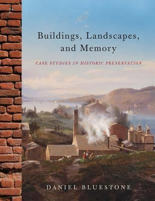 Buildings, Landscapes, and Memory: Case Studies in Historic Preservation by Bluestone, Daniel