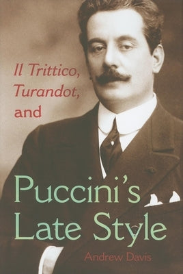 Il Trittico, Turandot, and Puccini's Late Style by Davis, Andrew
