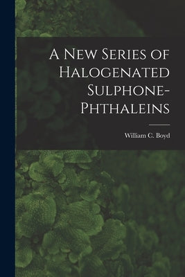 A New Series of Halogenated Sulphone-phthaleins by Boyd, William C. (William Clouser) 1.
