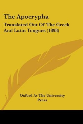 The Apocrypha: Translated Out Of The Greek And Latin Tongues (1898) by Oxford at the University Press