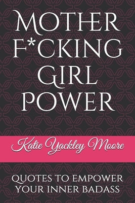Mother F*cking Girl Power: a collection of quotes & mic drops to empower your inner badass by Moore, Katie Yackley